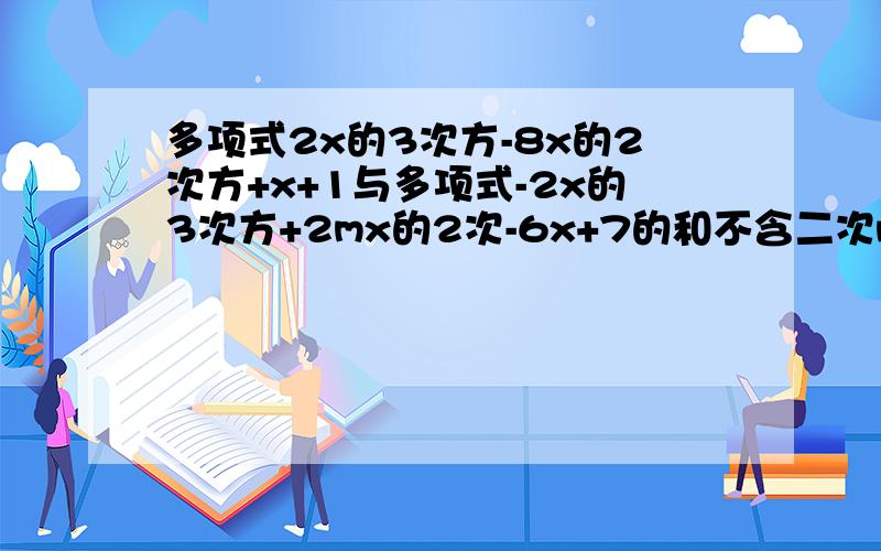 多项式2x的3次方-8x的2次方+x+1与多项式-2x的3次方+2mx的2次-6x+7的和不含二次m为