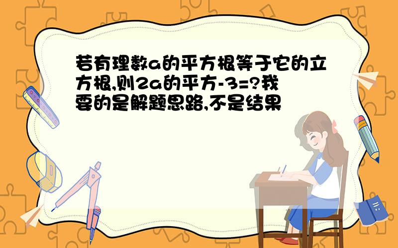 若有理数a的平方根等于它的立方根,则2a的平方-3=?我要的是解题思路,不是结果