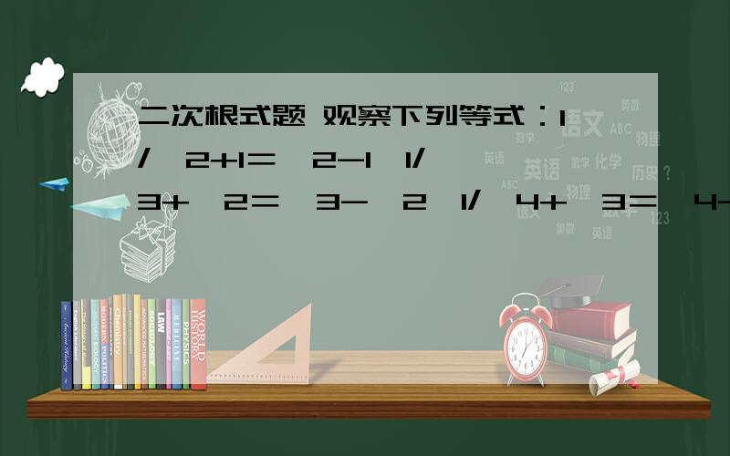 二次根式题 观察下列等式：1/√2+1＝√2-1,1/√3+√2＝√3-√2,1/√4+√3＝√4-√3,．．．．请从中找出规律,并用这一规律计算：（1/√3+√2+1/√4+√3+1/√5+√6+．．．．．．+1/√2013+√2012）（2013+