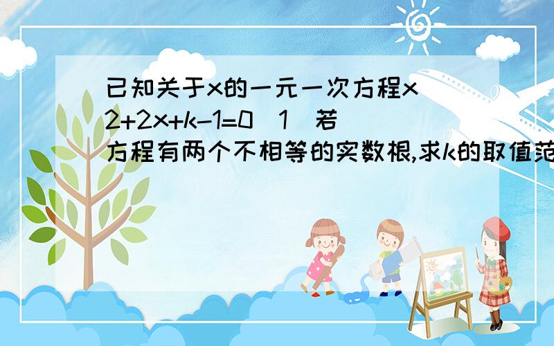 已知关于x的一元一次方程x^2+2x+k-1=0（1）若方程有两个不相等的实数根,求k的取值范围；（2）若k为非负数,且该方程的根都是整数,求k的值.