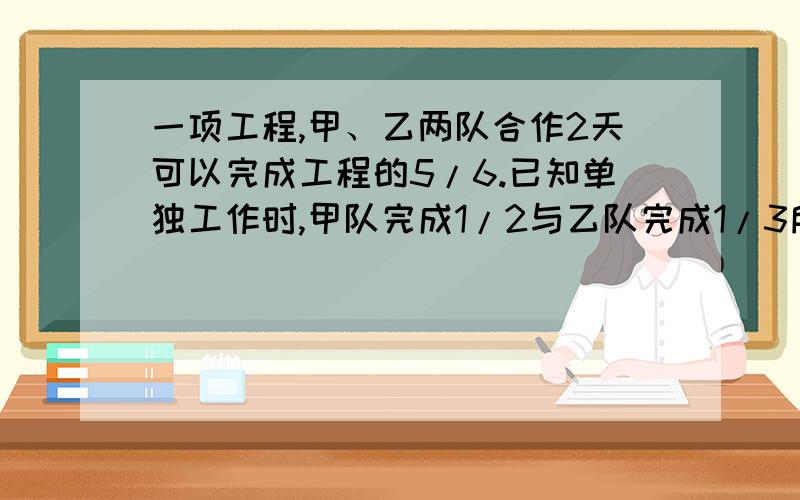 一项工程,甲、乙两队合作2天可以完成工程的5/6.已知单独工作时,甲队完成1/2与乙队完成1/3所需的时间相等.求甲队的工作效率.