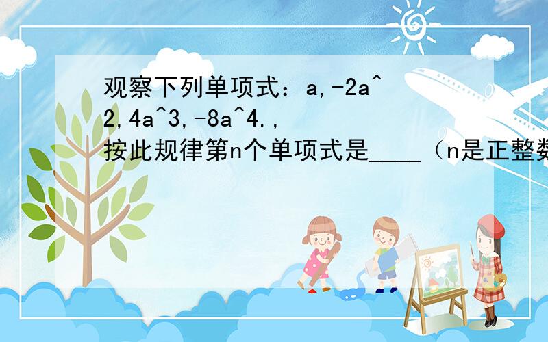 观察下列单项式：a,-2a^2,4a^3,-8a^4.,按此规律第n个单项式是____（n是正整数）