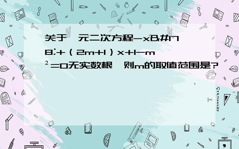 关于一元二次方程-x²+（2m+1）x+1-m²=0无实数根,则m的取值范围是?