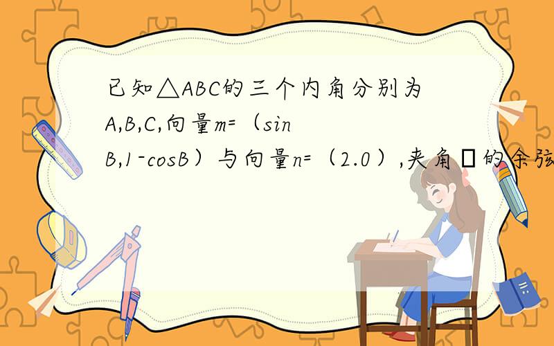 已知△ABC的三个内角分别为A,B,C,向量m=（sinB,1-cosB）与向量n=（2.0）,夹角θ的余弦值为1/2（1）求角B的大小（2）求sinA+sinC的取值范围