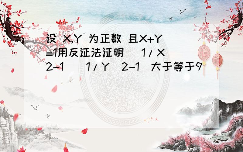 设 X,Y 为正数 且X+Y=1用反证法证明 (1/X^2-1)(1/Y^2-1)大于等于9