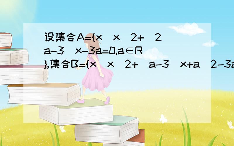 设集合A={x|x^2+(2a-3)x-3a=0,a∈R},集合B={x|x^2+(a-3)x+a^2-3a=0,a∈R},若集合A不等于B,A交B不等于空集,试用列举法表示A并B要有过程的啊,简单一点没有关系,但最重要的解题思路一定要打上关键要速度啊