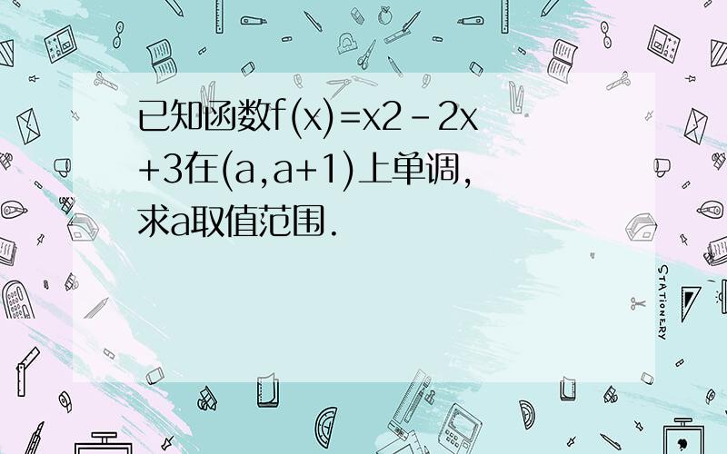 已知函数f(x)=x2-2x+3在(a,a+1)上单调,求a取值范围.