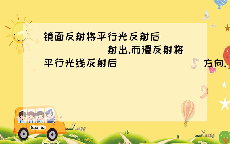 镜面反射将平行光反射后_________射出,而漫反射将平行光线反射后________方向.