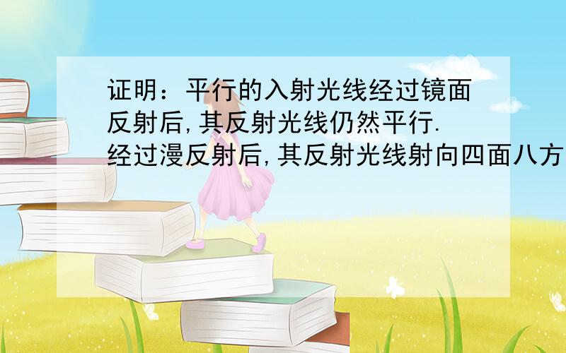 证明：平行的入射光线经过镜面反射后,其反射光线仍然平行.经过漫反射后,其反射光线射向四面八方