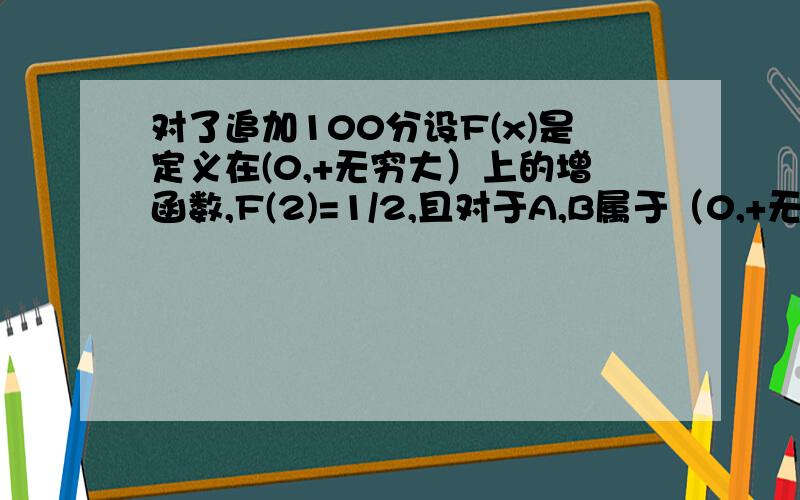 对了追加100分设F(x)是定义在(0,+无穷大）上的增函数,F(2)=1/2,且对于A,B属于（0,+无穷大）,都有F(A,B)=F(A)+F(B)求不等式F(X+6)-F(1/X)>2的解集