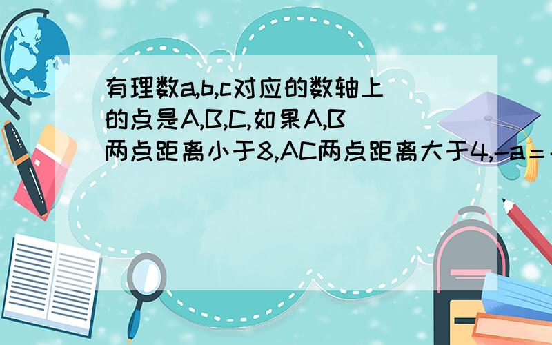 有理数a,b,c对应的数轴上的点是A,B,C,如果A,B两点距离小于8,AC两点距离大于4,-a＝-2.5,b,c都是整数试利用数轴求出b,c的可能值