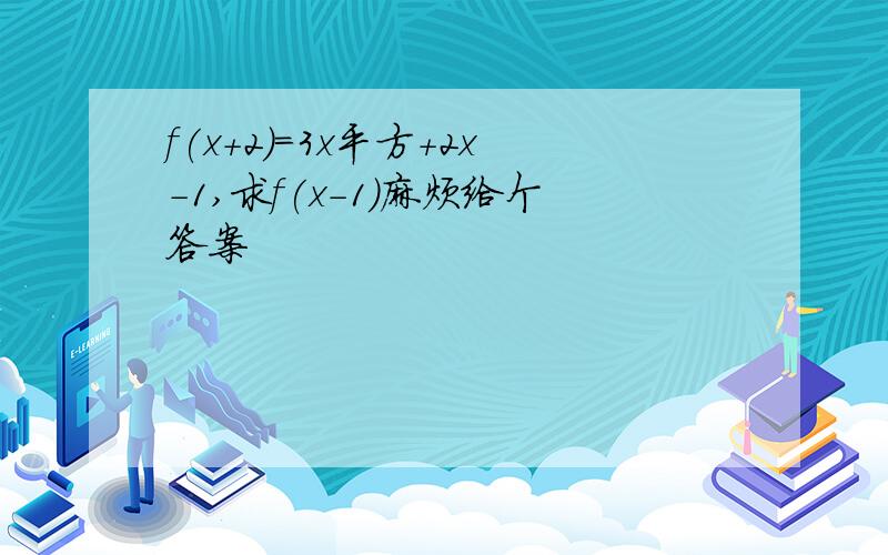 f(x+2)=3x平方+2x-1,求f(x-1)麻烦给个答案