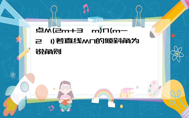 点M(2m+3,m)N(m-2,1)若直线MN的倾斜角为锐角则