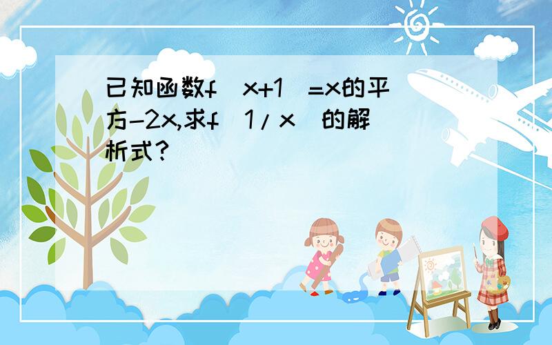 已知函数f(x+1)=x的平方-2x,求f(1/x)的解析式?