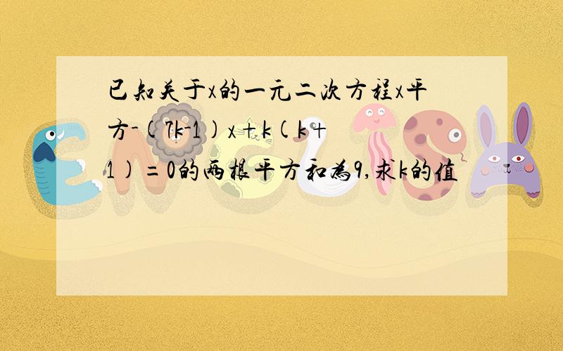 已知关于x的一元二次方程x平方-(7k-1)x+k(k+1)=0的两根平方和为9,求k的值