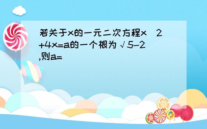 若关于x的一元二次方程x^2+4x=a的一个根为√5-2,则a=