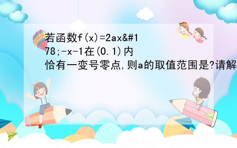 若函数f(x)=2ax²-x-1在(0.1)内恰有一变号零点,则a的取值范围是?请解释一下什么是变号零点