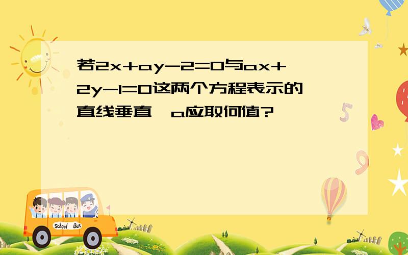 若2x+ay-2=0与ax+2y-1=0这两个方程表示的直线垂直,a应取何值?