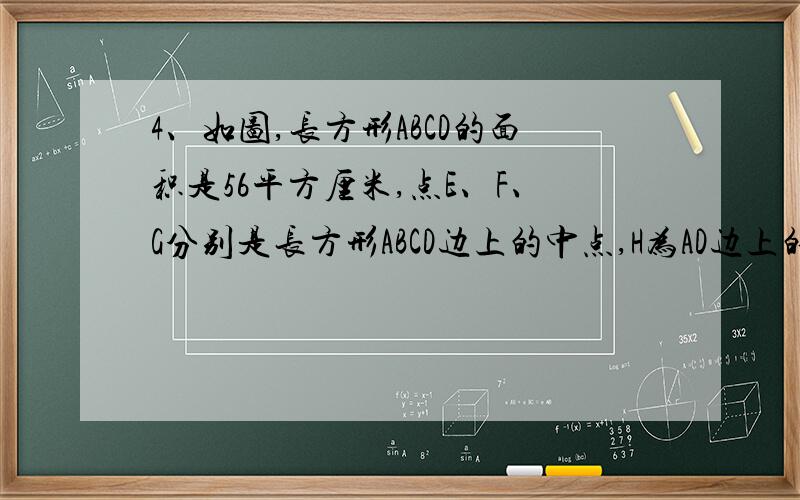 4、如图,长方形ABCD的面积是56平方厘米,点E、F、G分别是长方形ABCD边上的中点,H为AD边上的任意一点,阴影部分的面积是______平方厘米.