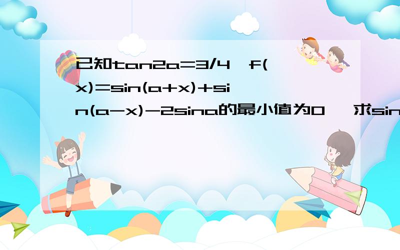 已知tan2a=3/4,f(x)=sin(a+x)+sin(a-x)-2sina的最小值为0 ,求sina+cosa的值