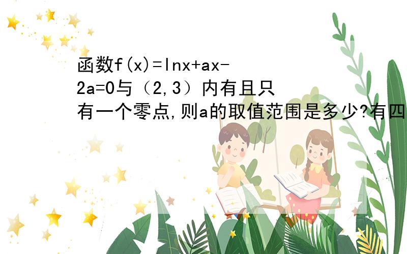 函数f(x)=lnx+ax-2a=0与（2,3）内有且只有一个零点,则a的取值范围是多少?有四个选项 A.a>ln3 B.aln1/3 D.a