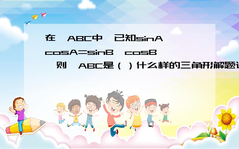 在△ABC中,已知sinA*cosA=sinB*cosB,则△ABC是（）什么样的三角形解题过程中为什么2A+2B=π,是怎么得出的?》