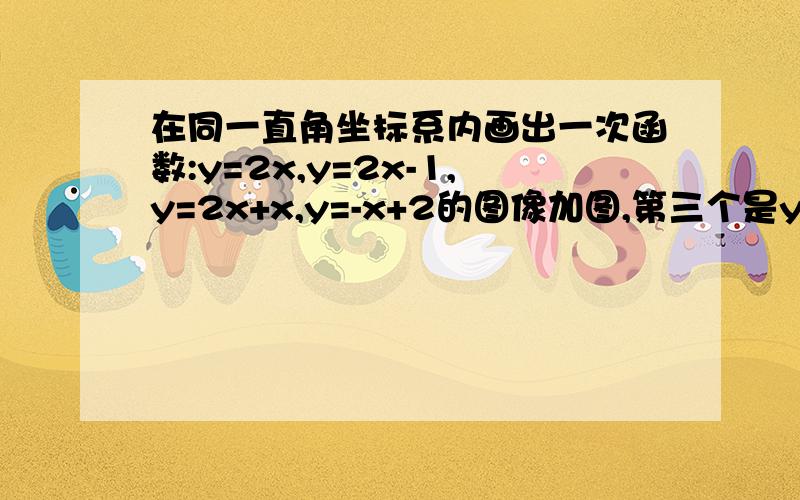 在同一直角坐标系内画出一次函数:y=2x,y=2x-1,y=2x+x,y=-x+2的图像加图,第三个是y=2x+2