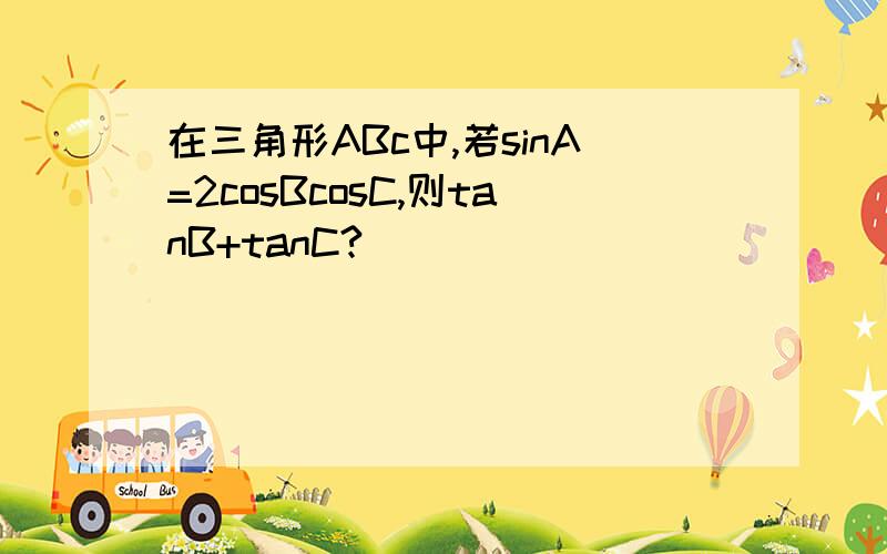 在三角形ABc中,若sinA=2cosBcosC,则tanB+tanC?