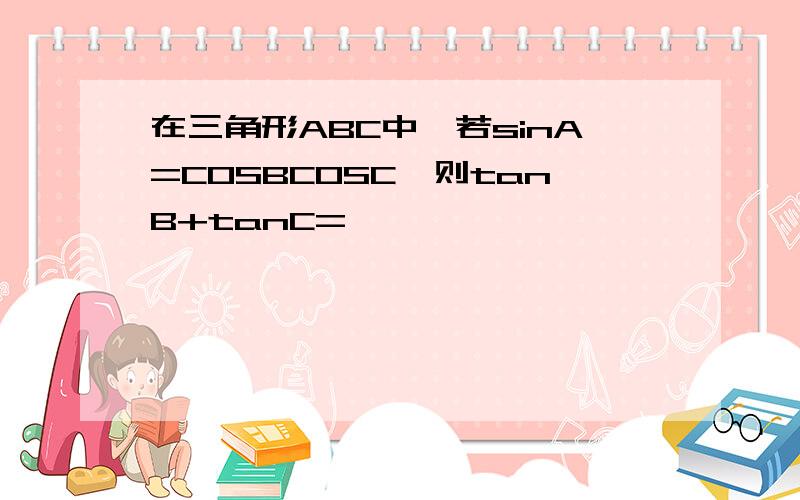 在三角形ABC中,若sinA=COSBCOSC,则tanB+tanC=