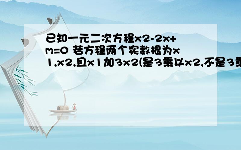 已知一元二次方程x2-2x+m=0 若方程两个实数根为x1,x2,且x1加3x2(是3乘以x2,不是3乘以2）等于3,求m的值是x2-2x+m=0（x的平方）