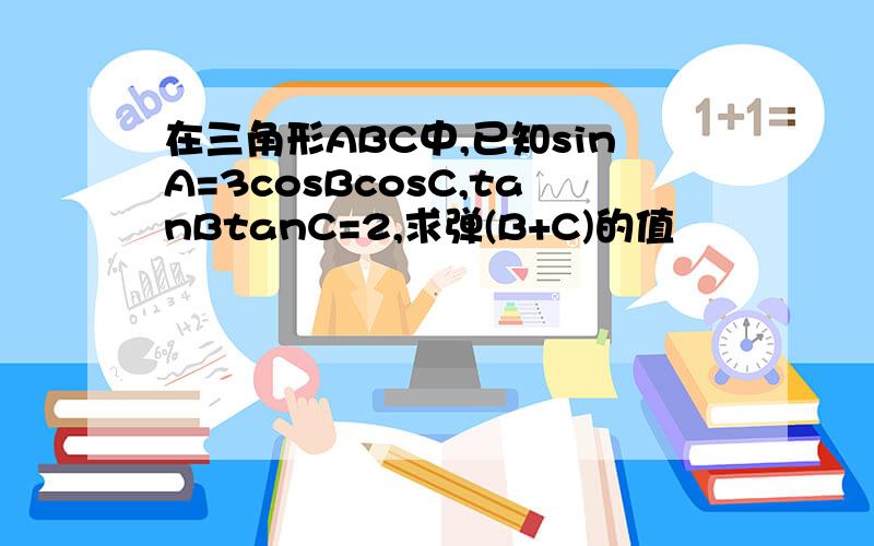 在三角形ABC中,已知sinA=3cosBcosC,tanBtanC=2,求弹(B+C)的值