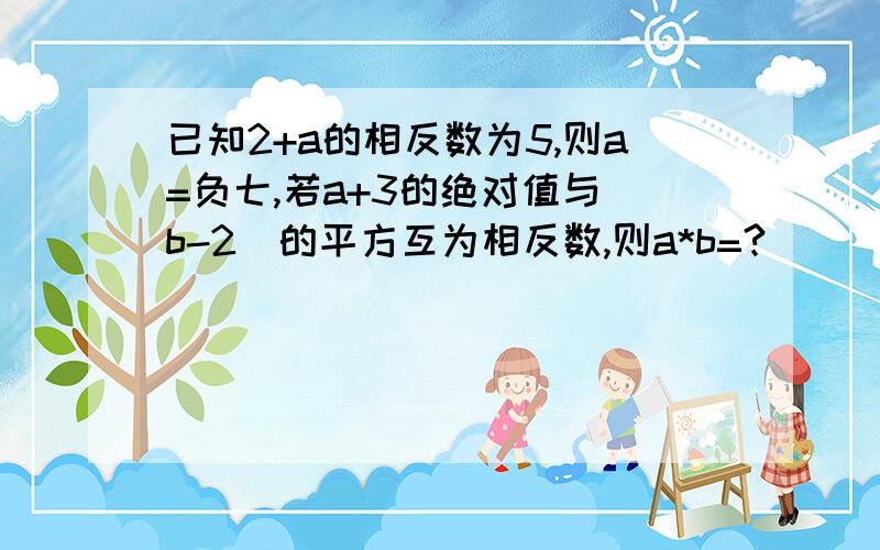 已知2+a的相反数为5,则a=负七,若a+3的绝对值与（b-2)的平方互为相反数,则a*b=?