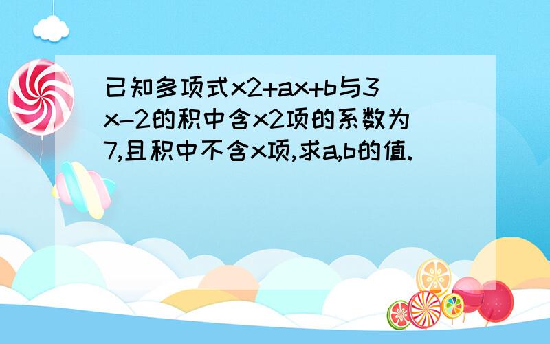 已知多项式x2+ax+b与3x-2的积中含x2项的系数为7,且积中不含x项,求a,b的值.