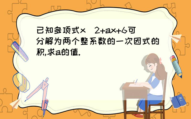 已知多项式x^2+ax+6可分解为两个整系数的一次因式的积,求a的值.