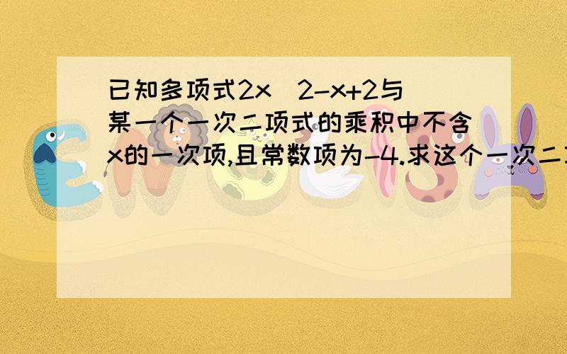 已知多项式2x^2-x+2与某一个一次二项式的乘积中不含x的一次项,且常数项为-4.求这个一次二项式