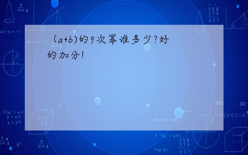 （a+b)的9次幂谁多少?好的加分!