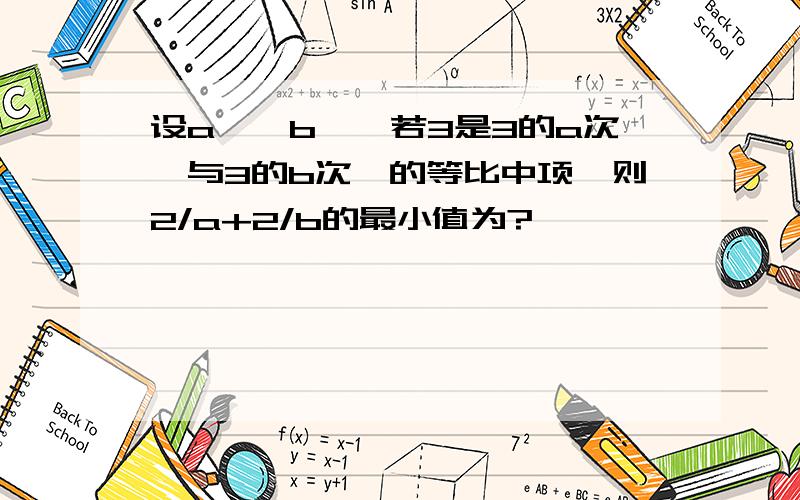 设a＞,b＞,若3是3的a次幂与3的b次幂的等比中项,则2/a+2/b的最小值为?