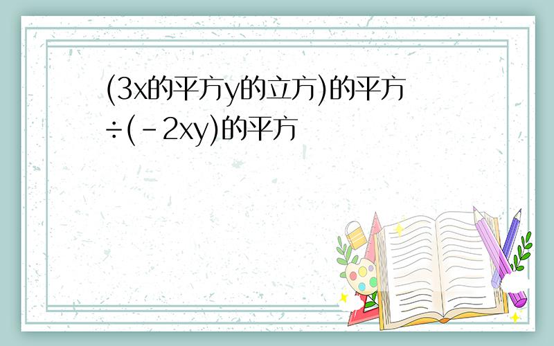 (3x的平方y的立方)的平方÷(-2xy)的平方