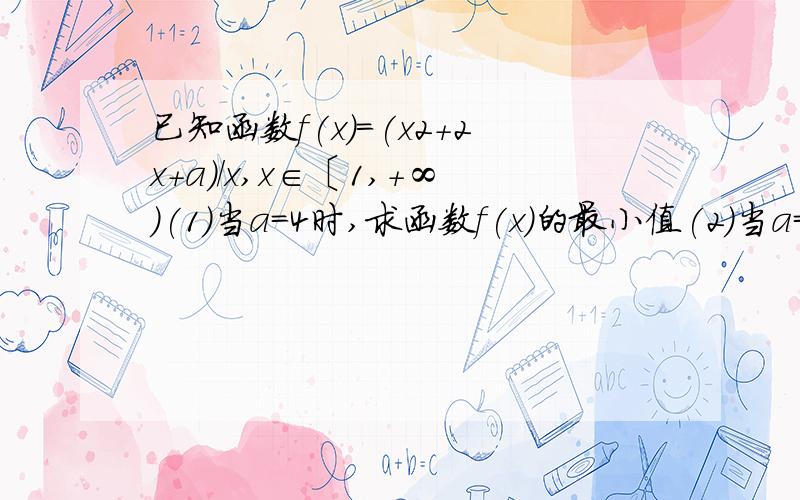 已知函数f(x)=(x2+2x+a)/x,x∈〔1,+∞)(1)当a=4时,求函数f(x)的最小值(2)当a=1/2时,求函数f(x)的最小值