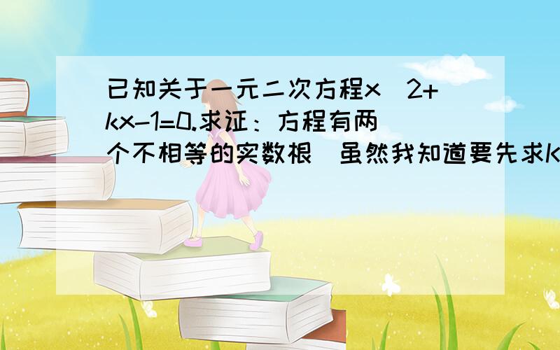 已知关于一元二次方程x^2+kx-1=0.求证：方程有两个不相等的实数根．虽然我知道要先求K和X但是我不知道要如何下手有谁能教教我这种题型要怎样做?