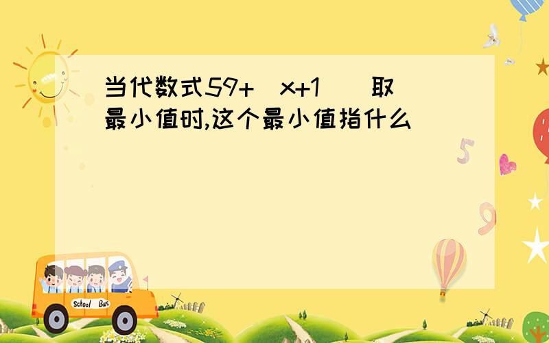 当代数式59+（x+1）^取最小值时,这个最小值指什么