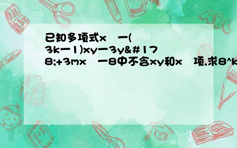 已知多项式x²一(3k一1)xy一3y²+3mx²一8中不含xy和x²项,求8^k+1÷2^3m+2的值.