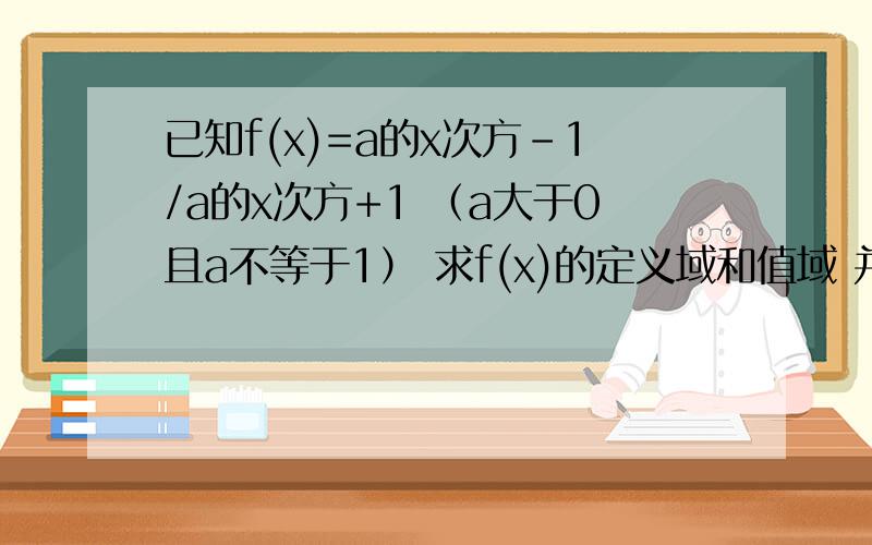 已知f(x)=a的x次方-1/a的x次方+1 （a大于0且a不等于1） 求f(x)的定义域和值域 并讨论f(x)的单调性