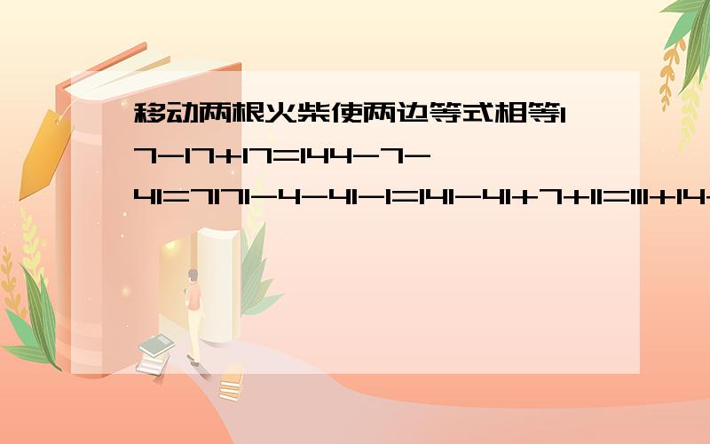 移动两根火柴使两边等式相等17-17+17=144-7-41=7171-4-41-1=141-41+7+11=111+14+11+4+1=7