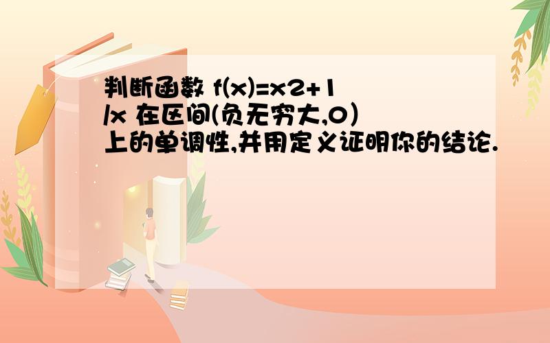 判断函数 f(x)=x2+1/x 在区间(负无穷大,0）上的单调性,并用定义证明你的结论.