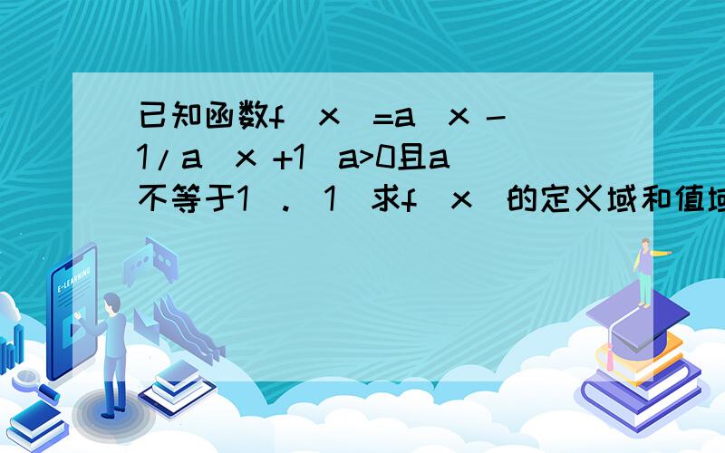 已知函数f(x)=a^x -1/a^x +1(a>0且a不等于1).(1)求f(x)的定义域和值域,(2)讨论f(x)的单调性