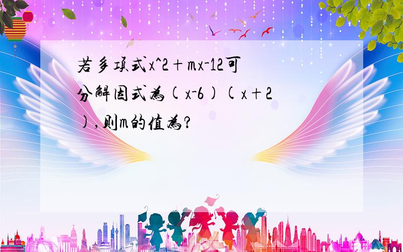 若多项式x^2+mx-12可分解因式为(x-6)(x+2),则m的值为?