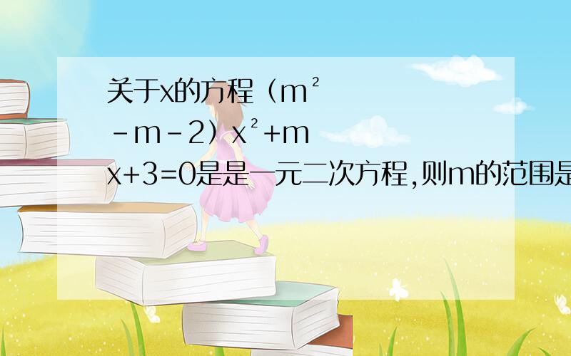 关于x的方程（m²-m-2）x²+mx+3=0是是一元二次方程,则m的范围是?