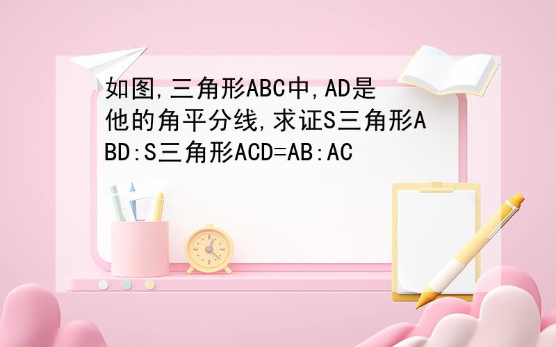 如图,三角形ABC中,AD是他的角平分线,求证S三角形ABD:S三角形ACD=AB:AC