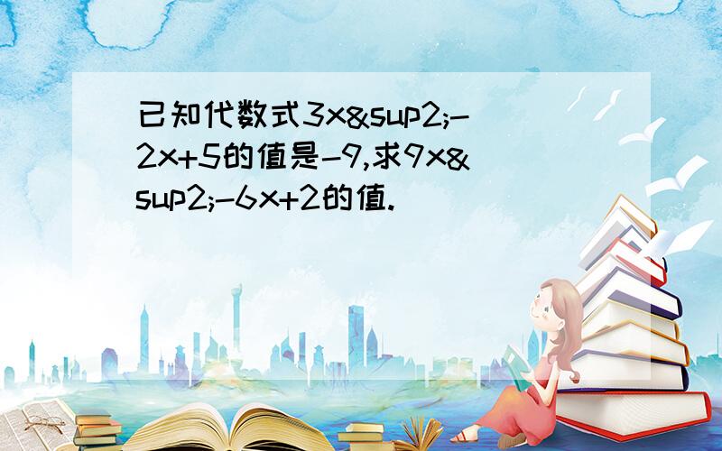 已知代数式3x²-2x+5的值是-9,求9x²-6x+2的值.